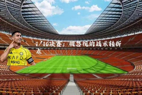 1/16决赛：被忽视的战术转折点