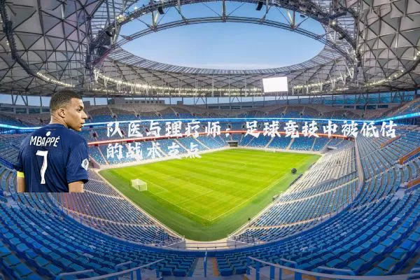 队医与理疗师:足球竞技中被低估的战术支点