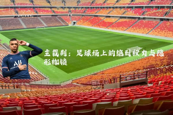 主裁判:足球场上的绝对权力与隐形枷锁