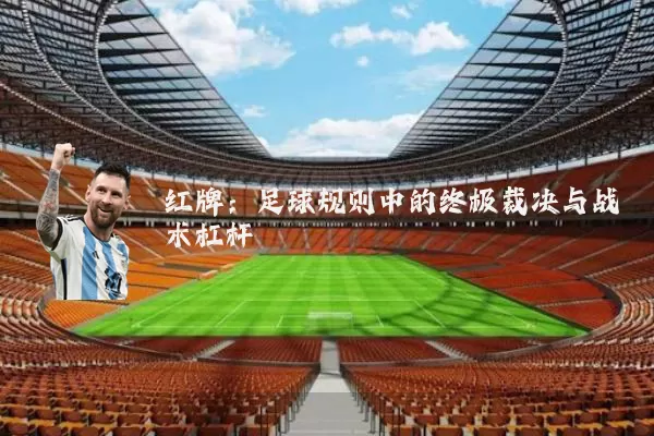 红牌：足球规则中的终极裁决与战术杠杆