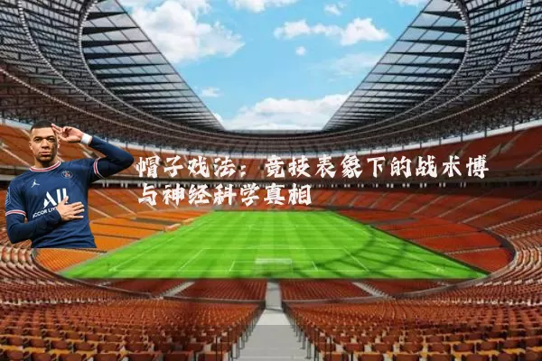 帽子戏法：竞技表象下的战术博弈与神经科学真相