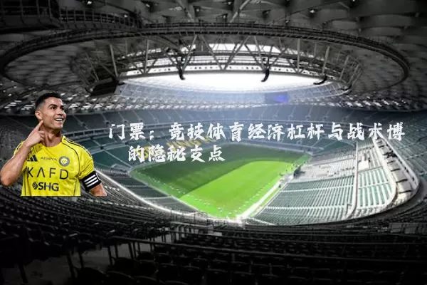门票：竞技体育经济杠杆与战术博弈的隐秘支点