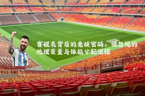 赛程表背后的竞技密码：被忽视的地理变量与体能分配逻辑