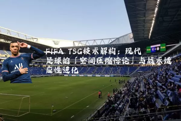 FIFA TSG技术解构:现代足球的「空间压缩悖论」与战术适应性进化