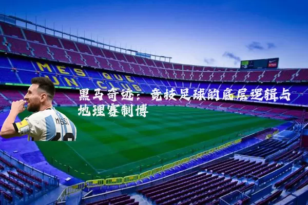 黑马奇迹：竞技足球的底层逻辑与地理赛制博弈