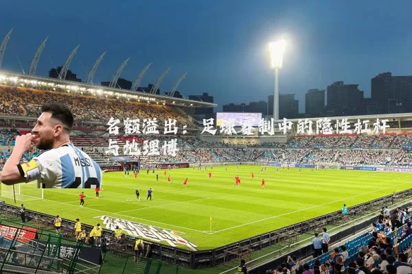 名额溢出：足球赛制中的隐性杠杆与地理博弈