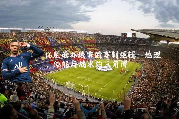 16座承办城市的赛制逻辑：地理、体能与战术的三角博弈