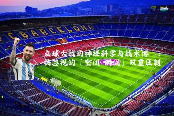 点球大战的神经科学与战术博弈:被忽视的「空间-时间」双重压制