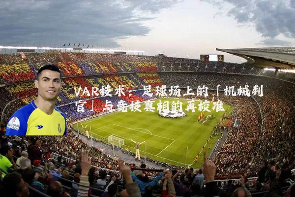 VAR技术:足球场上的「机械判官」与竞技真相的再校准