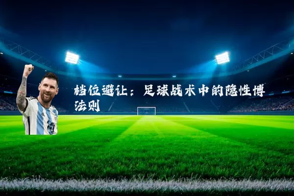 档位避让：足球战术中的隐性博弈法则